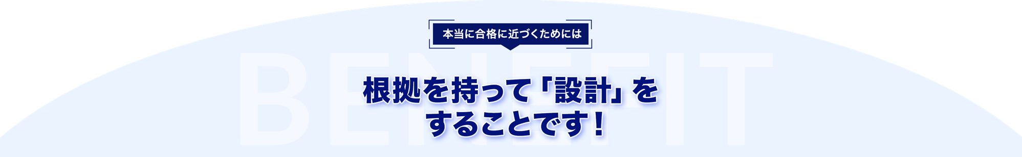本当に合格に近づくためには根拠を持って「設計」をすることです！BENEFIT